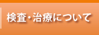 検査・治療について